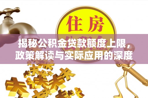 新宁揭秘公积金贷款额度上限，政策解读与实际应用的深度分析