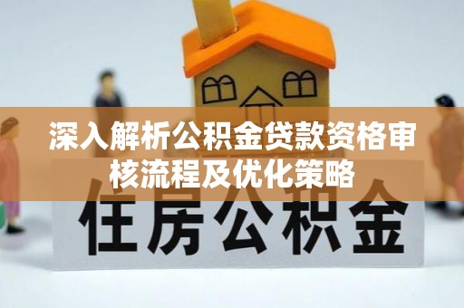 新宁深入解析公积金贷款资格审核流程及优化策略