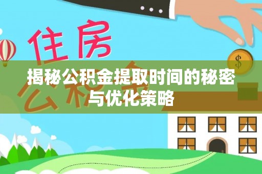 新宁揭秘公积金提取时间的秘密与优化策略