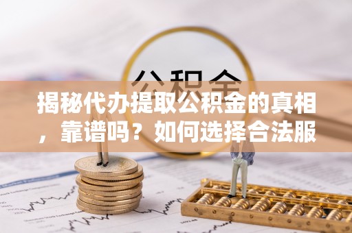 新宁揭秘代办提取公积金的真相，靠谱吗？如何选择合法服务？
