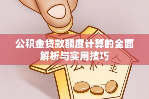 新宁公积金贷款额度计算的全面解析与实用技巧