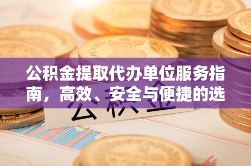 新宁公积金提取代办单位服务指南，高效、安全与便捷的选择