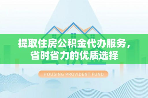 新宁提取住房公积金代办服务，省时省力的优质选择