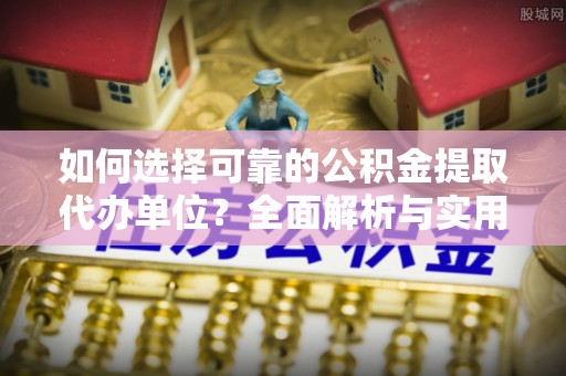 新宁如何选择可靠的公积金提取代办单位？全面解析与实用指南