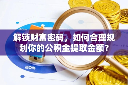 新宁解锁财富密码，如何合理规划你的公积金提取金额？