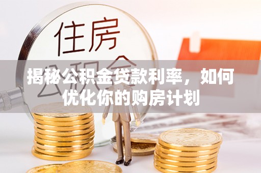 新宁揭秘公积金贷款利率，如何优化你的购房计划