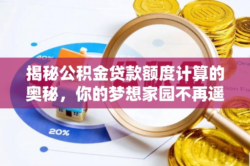 新宁揭秘公积金贷款额度计算的奥秘，你的梦想家园不再遥不可及
