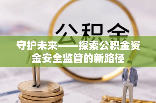 新宁守护未来——探索公积金资金安全监管的新路径