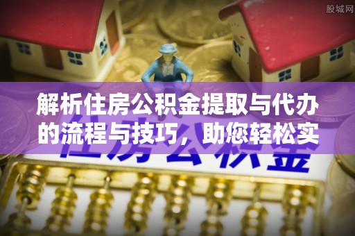 新宁解析住房公积金提取与代办的流程与技巧，助您轻松实现资金流动