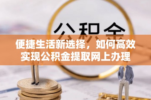 新宁便捷生活新选择，如何高效实现公积金提取网上办理