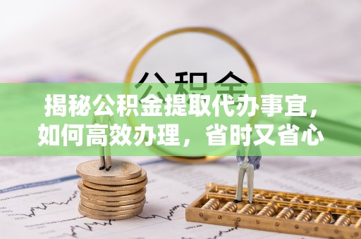 新宁揭秘公积金提取代办事宜，如何高效办理，省时又省心？