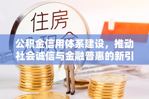 新宁公积金信用体系建设，推动社会诚信与金融普惠的新引擎