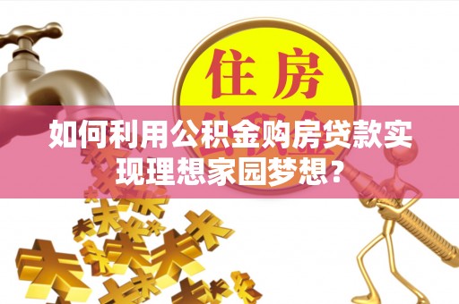 新宁如何利用公积金购房贷款实现理想家园梦想？