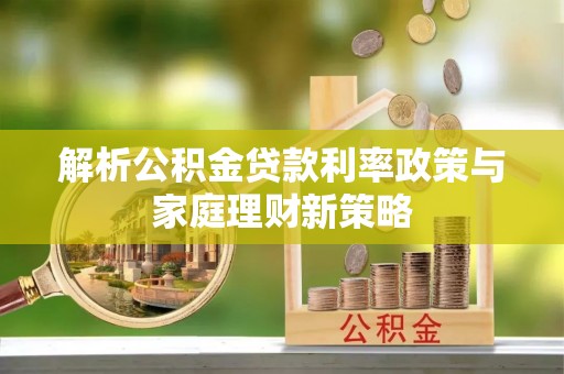 新宁解析公积金贷款利率政策与家庭理财新策略