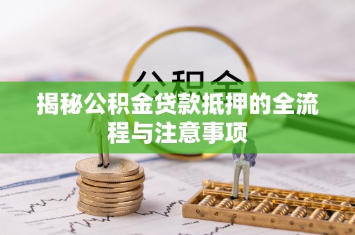 新宁揭秘公积金贷款抵押的全流程与注意事项