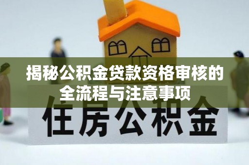 新宁揭秘公积金贷款资格审核的全流程与注意事项