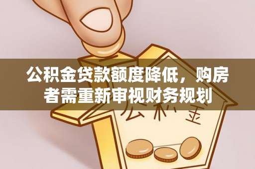新宁公积金贷款额度降低，购房者需重新审视财务规划