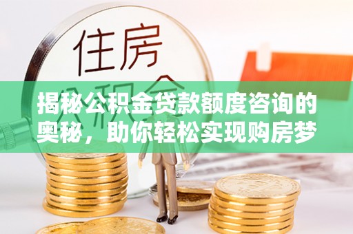 新宁揭秘公积金贷款额度咨询的奥秘，助你轻松实现购房梦想