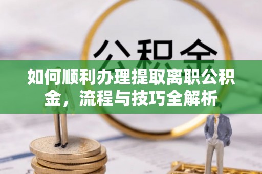 新宁如何顺利办理提取离职公积金，流程与技巧全解析