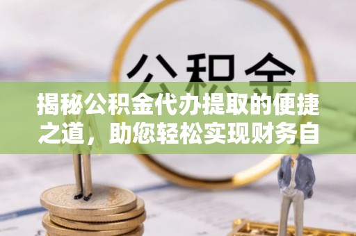 新宁揭秘公积金代办提取的便捷之道，助您轻松实现财务自由