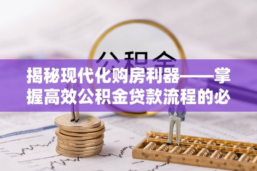新宁揭秘现代化购房利器——掌握高效公积金贷款流程的必备指南