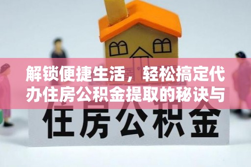 新宁解锁便捷生活，轻松搞定代办住房公积金提取的秘诀与技巧