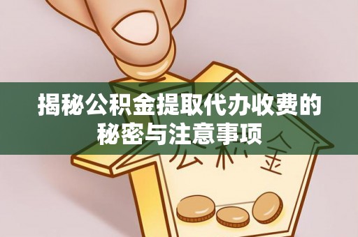 新宁揭秘公积金提取代办收费的秘密与注意事项