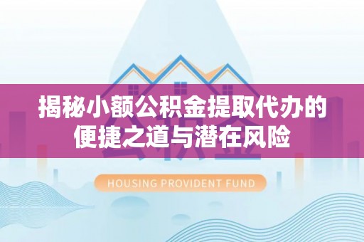 新宁揭秘小额公积金提取代办的便捷之道与潜在风险