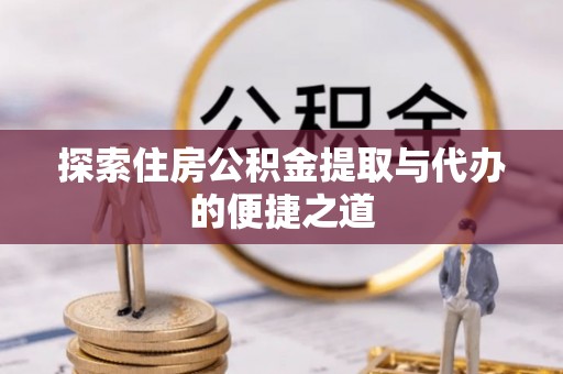新宁探索住房公积金提取与代办的便捷之道