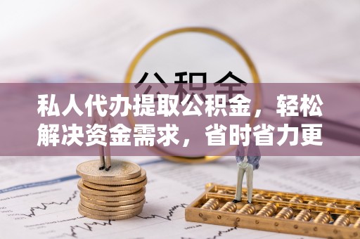 新宁私人代办提取公积金，轻松解决资金需求，省时省力更高效