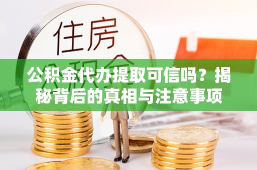 新宁公积金代办提取可信吗？揭秘背后的真相与注意事项