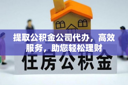 新宁提取公积金公司代办，高效服务，助您轻松理财