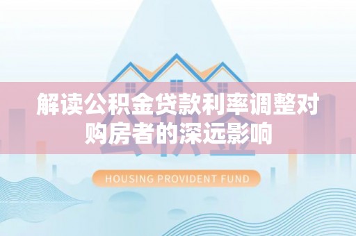 新宁解读公积金贷款利率调整对购房者的深远影响