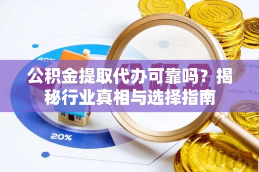 新宁公积金提取代办可靠吗？揭秘行业真相与选择指南