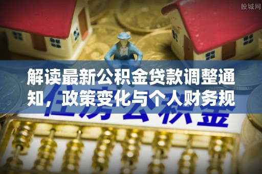 新宁解读最新公积金贷款调整通知，政策变化与个人财务规划的影响