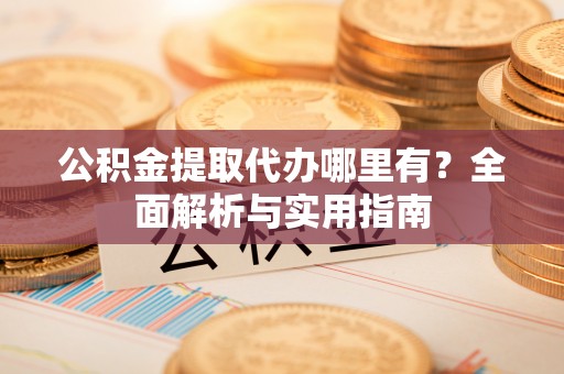 新宁公积金提取代办哪里有？全面解析与实用指南