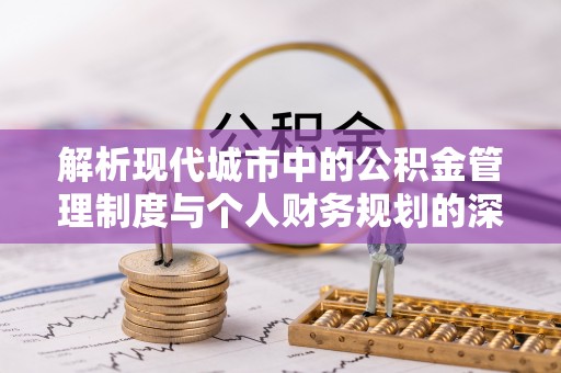 新宁解析现代城市中的公积金管理制度与个人财务规划的深度关联