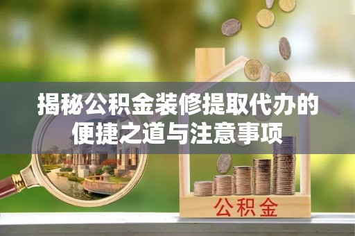 新宁揭秘公积金装修提取代办的便捷之道与注意事项