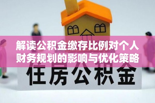 新宁解读公积金缴存比例对个人财务规划的影响与优化策略