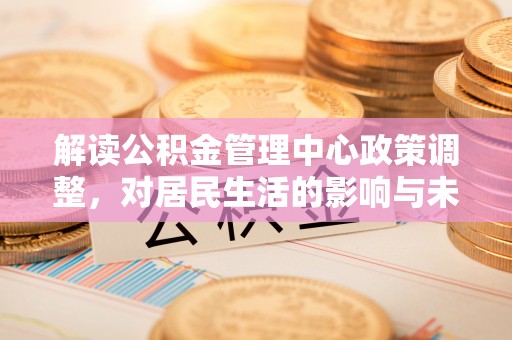 新宁解读公积金管理中心政策调整，对居民生活的影响与未来展望