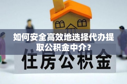 新宁如何安全高效地选择代办提取公积金中介？