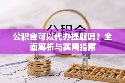 新宁公积金可以代办提取吗？全面解析与实用指南