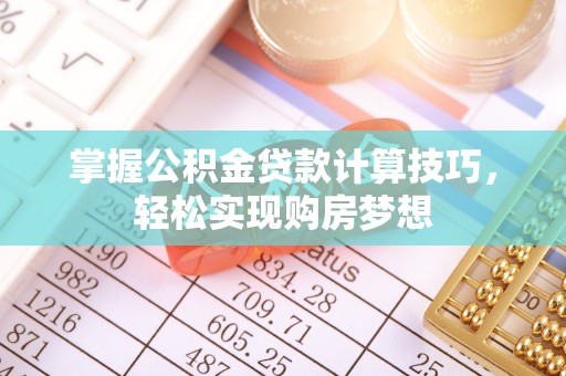 新宁掌握公积金贷款计算技巧，轻松实现购房梦想