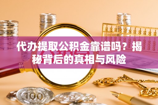 新宁代办提取公积金靠谱吗？揭秘背后的真相与风险