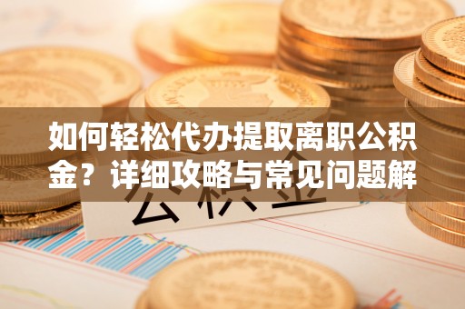 新宁如何轻松代办提取离职公积金？详细攻略与常见问题解析