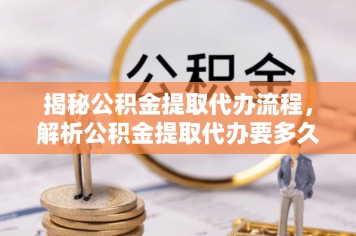 新宁揭秘公积金提取代办流程，解析公积金提取代办要多久的真相