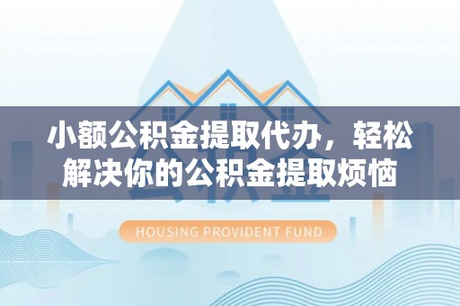 新宁小额公积金提取代办，轻松解决你的公积金提取烦恼