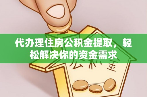新宁代办理住房公积金提取，轻松解决你的资金需求