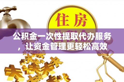 新宁公积金一次性提取代办服务，让资金管理更轻松高效