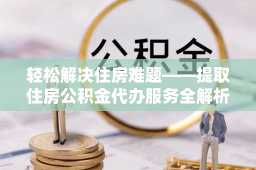 新宁轻松解决住房难题——提取住房公积金代办服务全解析